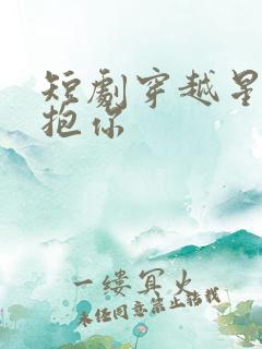 短剧穿越星河拥抱你