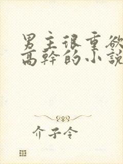 男主很重欲女主高干的小说