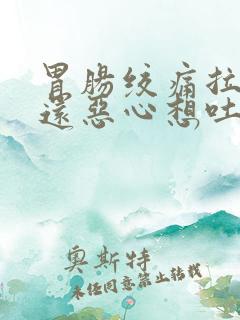 胃肠绞痛拉肚子还恶心想吐