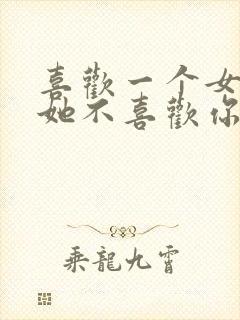 喜欢一个女孩子她不喜欢你怎么办