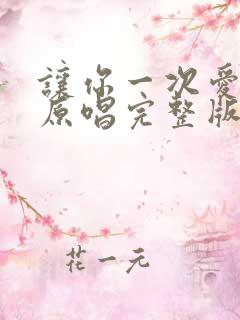 让你一次爱个够原唱完整版