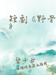 短剧《野骨温柔》