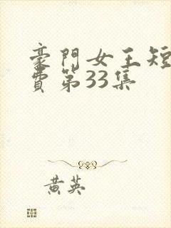 豪门女王短剧免费第33集