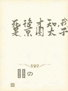 死后才知,我竟是京圈太子白月光短剧免费