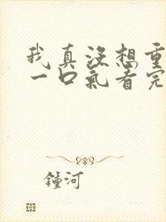 我真没想重生啊一口气看完