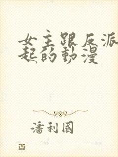 女主跟反派在一起的动漫