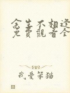 余生不相逢短剧免费观看全集