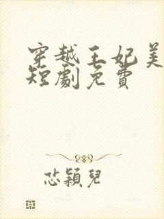 穿越王妃美又飒短剧免费