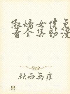 傲娇女仆免费观看全集动漫版