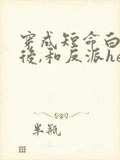 穿成短命白月光后,和反派he了小说