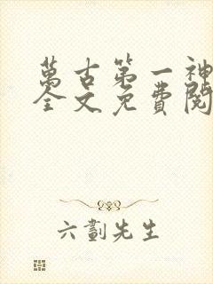 万古第一神在线全文免费阅读