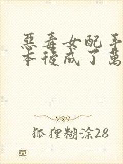 恶毒女配手握剧本后成了万人迷