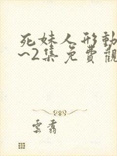 死妹人形动漫1~2集免费观看全集