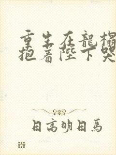 重生在龙榻宠妃抱着陛下哭小说