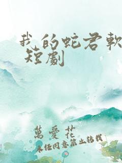 我的蛇君软又妖 短剧