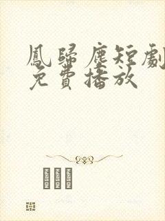 凤归尘短剧全集免费播放