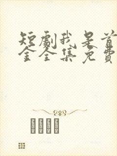 短剧我是首富千金全集免费观看