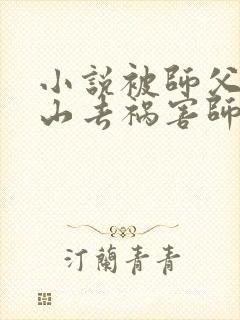 小说被师父赶下山去祸害师姐免费下载