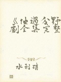 《他过分野》短剧全集完整免费