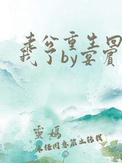 老公重生回来宠我了by宴宾客