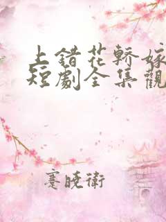 上错花轿嫁王爷短剧全集观看