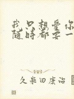 我只想爱你爱你随时都要一起歌词