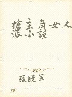 抢主角女人的反派小说