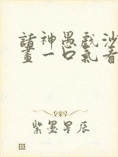 诸神愚戏沙雕动画一口气看完