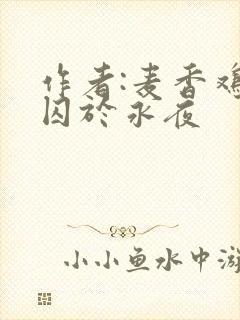 作者:麦香鸡呢囚于永夜