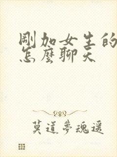 刚加女生的微信怎么聊天