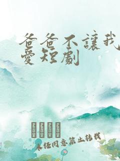 爸爸不让我谈恋爱短剧