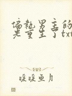 偏执男主的白月光重生了txt