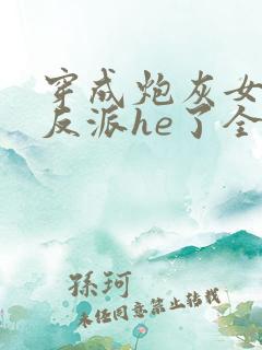 穿成炮灰女配和反派he了全文免费阅读