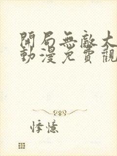 开局无敌大仙尊动漫免费观看