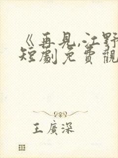 《再见,江野》短剧免费观看