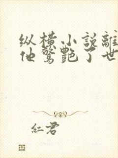 纵横小说离婚后他惊艳了世界