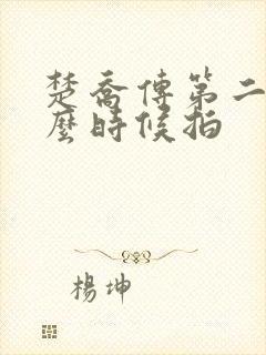 楚乔传第二部什么时候拍