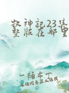 牧神记23集完整版在哪里可以看