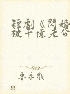 短剧《闪婚后,被千亿老公宠上天》