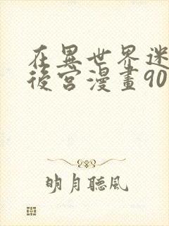 在异世界迷宫开后宫漫画90话