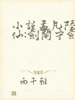 小说孟凡陆地剑仙:剑阁守剑八十年