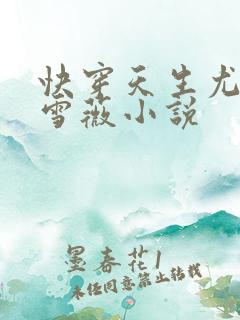 快穿天生尤物苏雪薇小说