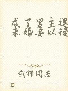 成了男主退婚的未婚妻以后小说