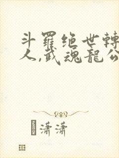 斗罗绝世转生龙人,武魂龙公