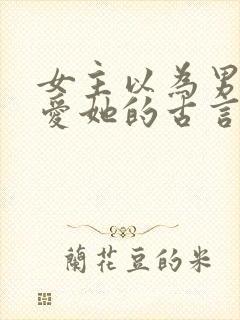 女主以为男主不爱她的古言 有肉