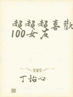 超超超喜欢你的100女友
