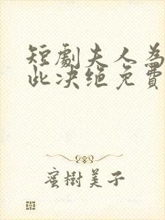短剧夫人为何如此决绝免费观看