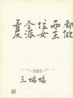 看全位面都跪求反派女主做个人