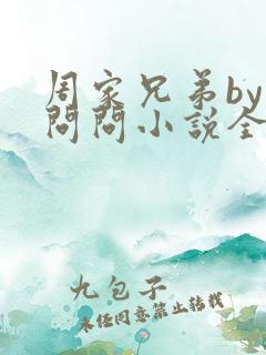 周家兄弟by要问问小说全文免费阅读