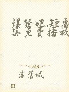 爆发吧,短剧全集免费播放